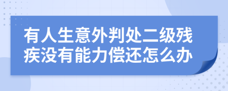 有人生意外判處二級殘疾沒有能力償還怎么辦