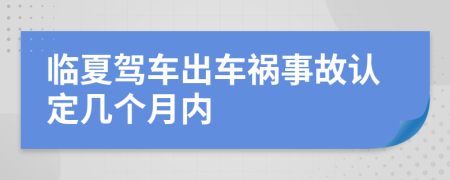 臨夏駕車出車禍事故認定幾個月內(nèi)