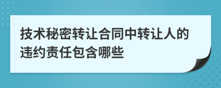 技術(shù)秘密轉(zhuǎn)讓合同中轉(zhuǎn)讓人的違約責(zé)任包含哪些