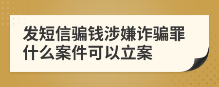 發(fā)短信騙錢涉嫌詐騙罪什么案件可以立案