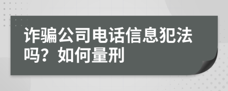 詐騙公司電話信息犯法嗎？如何量刑