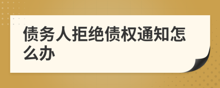 債務(wù)人拒絕債權(quán)通知怎么辦
