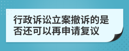 行政訴訟立案撤訴的是否還可以再申請復(fù)議