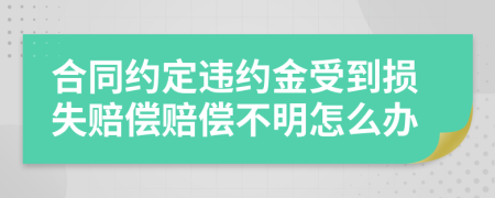 合同約定違約金受到損失賠償賠償不明怎么辦