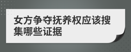 女方爭奪撫養(yǎng)權(quán)應(yīng)該搜集哪些證據(jù)