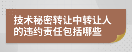 技術秘密轉讓中轉讓人的違約責任包括哪些