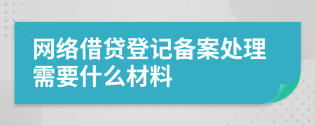 網(wǎng)絡(luò)借貸登記備案處理需要什么材料