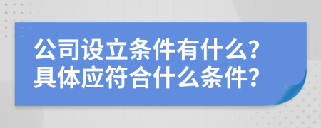 公司設立條件有什么？具體應符合什么條件？