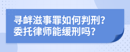 尋釁滋事罪如何判刑？委托律師能緩刑嗎？