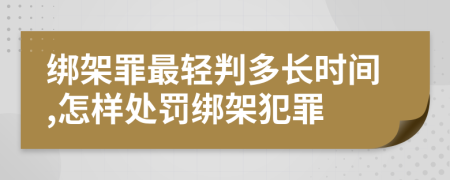 綁架罪最輕判多長(zhǎng)時(shí)間,怎樣處罰綁架犯罪