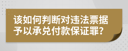 該如何判斷對違法票據予以承兌付款保證罪？