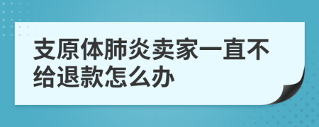 支原體肺炎賣家一直不給退款怎么辦