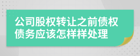 公司股權(quán)轉(zhuǎn)讓之前債權(quán)債務(wù)應(yīng)該怎樣樣處理