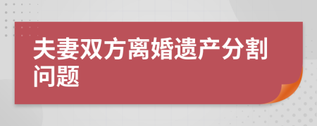 夫妻雙方離婚遺產(chǎn)分割問題