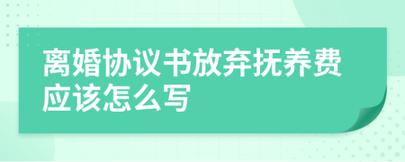 離婚協(xié)議書放棄撫養(yǎng)費(fèi)應(yīng)該怎么寫