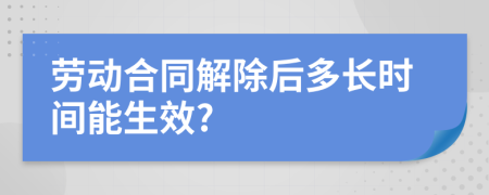 勞動合同解除后多長時間能生效?