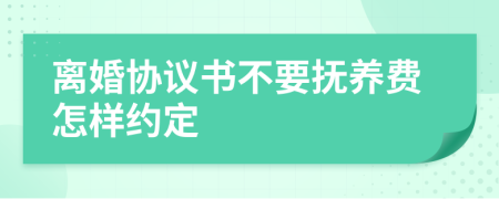 離婚協(xié)議書不要撫養(yǎng)費怎樣約定