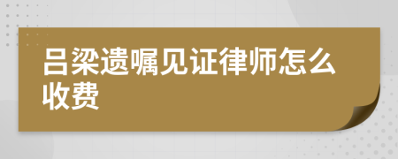 呂梁遺囑見證律師怎么收費