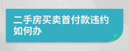 二手房買賣首付款違約如何辦