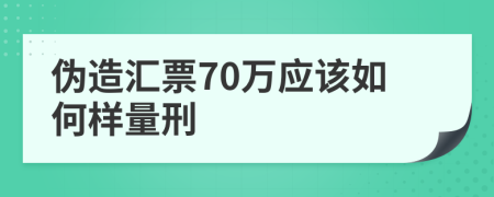 偽造匯票70萬(wàn)應(yīng)該如何樣量刑