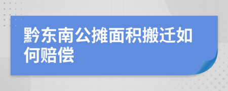 黔東南公攤面積搬遷如何賠償