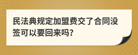 民法典規(guī)定加盟費(fèi)交了合同沒(méi)簽可以要回來(lái)嗎？