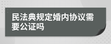 民法典規(guī)定婚內(nèi)協(xié)議需要公證嗎