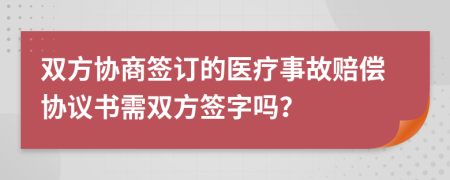 雙方協(xié)商簽訂的醫(yī)療事故賠償協(xié)議書需雙方簽字嗎？