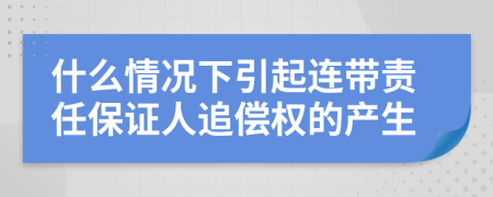 什么情況下引起連帶責任保證人追償權(quán)的產(chǎn)生
