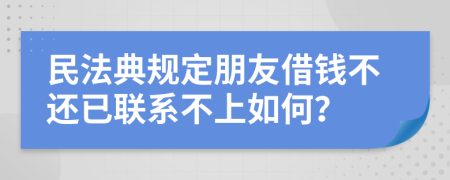 民法典規(guī)定朋友借錢(qián)不還已聯(lián)系不上如何？