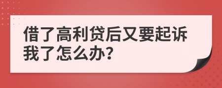 借了高利貸后又要起訴我了怎么辦？