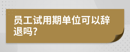 員工試用期單位可以辭退嗎?