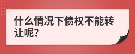什么情況下債權(quán)不能轉(zhuǎn)讓呢？