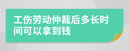 工傷勞動仲裁后多長時間可以拿到錢
