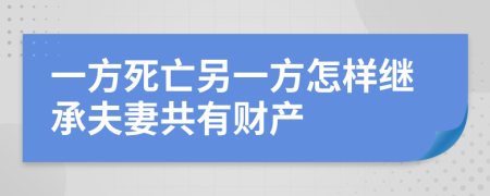 一方死亡另一方怎樣繼承夫妻共有財產(chǎn)