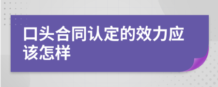 口頭合同認定的效力應(yīng)該怎樣