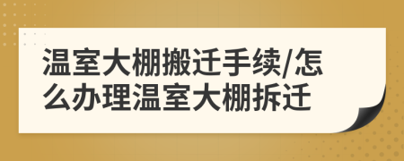 溫室大棚搬遷手續(xù)/怎么辦理溫室大棚拆遷