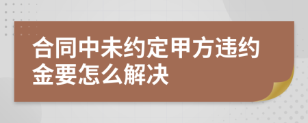 合同中未約定甲方違約金要怎么解決