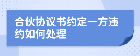 合伙協(xié)議書(shū)約定一方違約如何處理