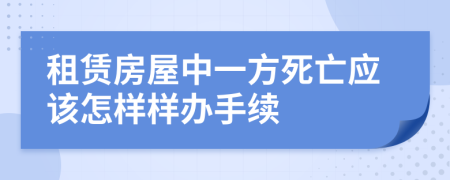 租賃房屋中一方死亡應(yīng)該怎樣樣辦手續(xù)