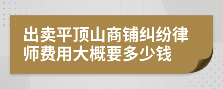 出賣平頂山商鋪糾紛律師費用大概要多少錢