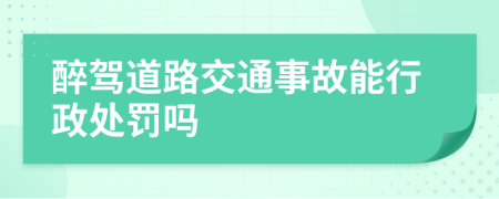 醉駕道路交通事故能行政處罰嗎