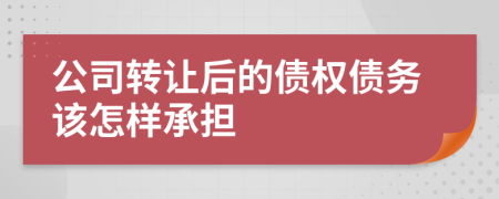 公司轉(zhuǎn)讓后的債權(quán)債務(wù)該怎樣承擔(dān)