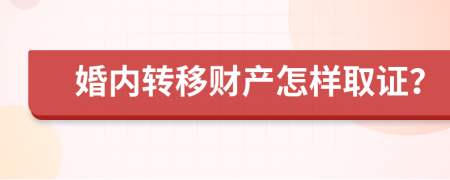 婚內(nèi)轉(zhuǎn)移財(cái)產(chǎn)怎樣取證？