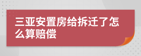 三亞安置房給拆遷了怎么算賠償