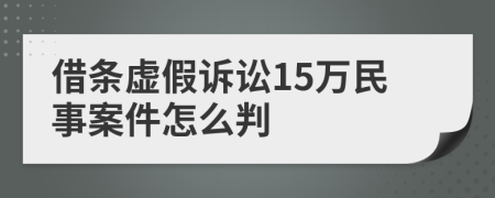 借條虛假訴訟15萬民事案件怎么判