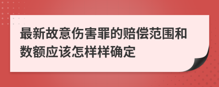 最新故意傷害罪的賠償范圍和數(shù)額應(yīng)該怎樣樣確定