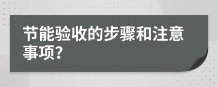 節(jié)能驗(yàn)收的步驟和注意事項(xiàng)？
