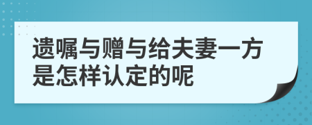 遺囑與贈(zèng)與給夫妻一方是怎樣認(rèn)定的呢