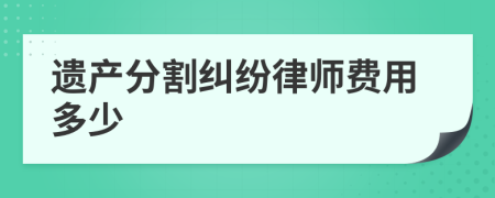 遺產(chǎn)分割糾紛律師費用多少